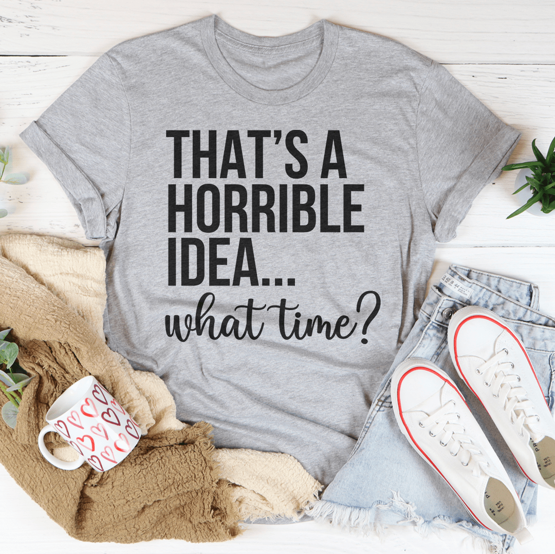 That's A Horrible Idea What Time Tee-2