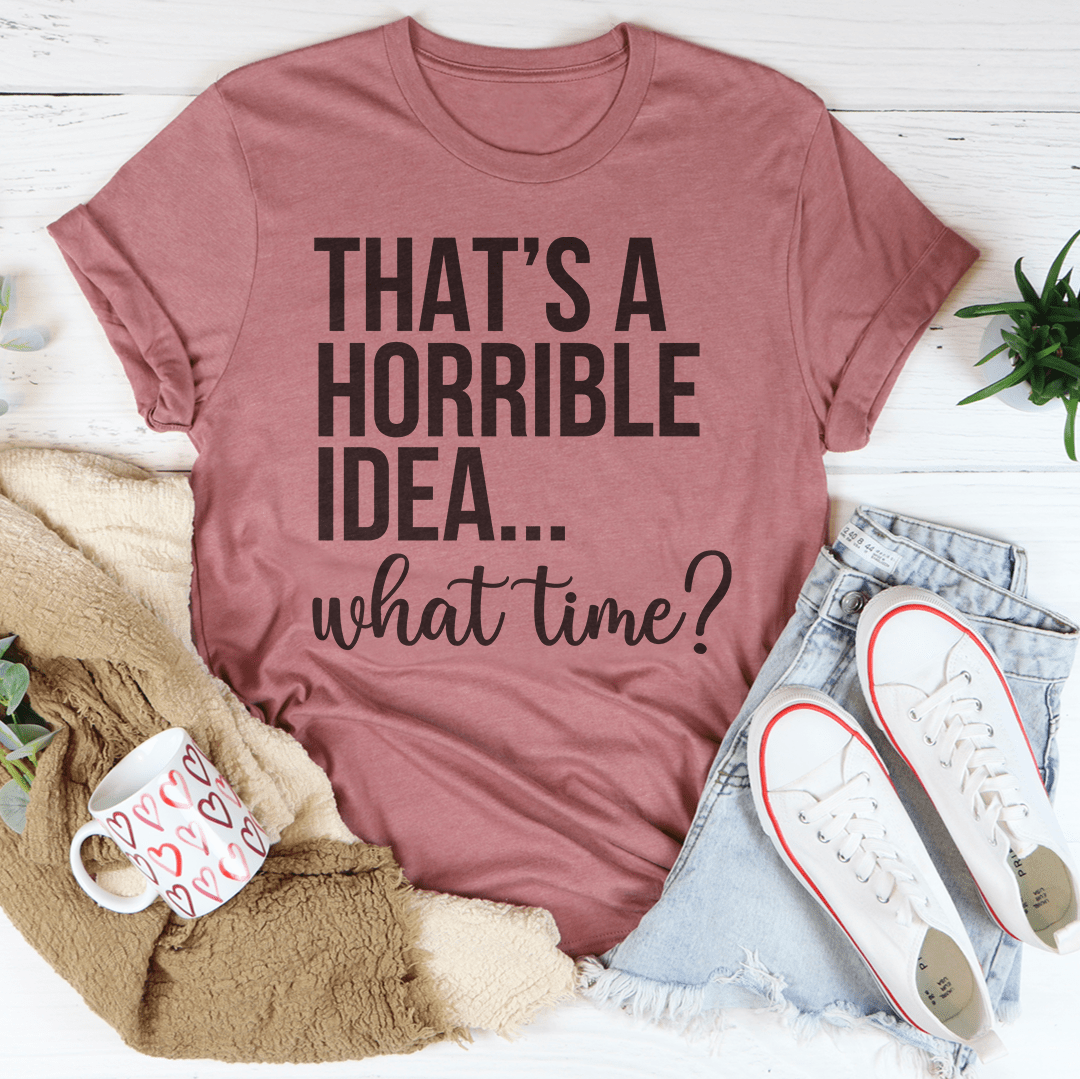 That's A Horrible Idea What Time Tee-3