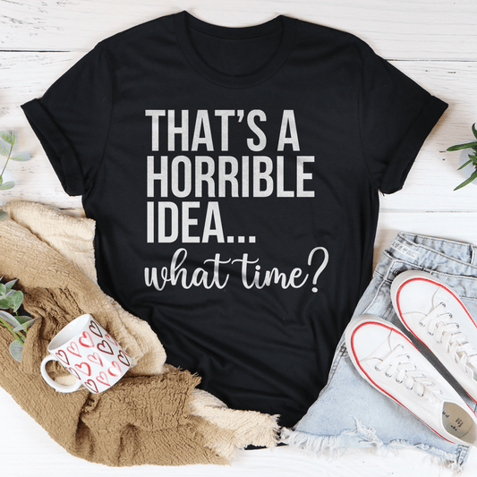 That's A Horrible Idea What Time Tee-1