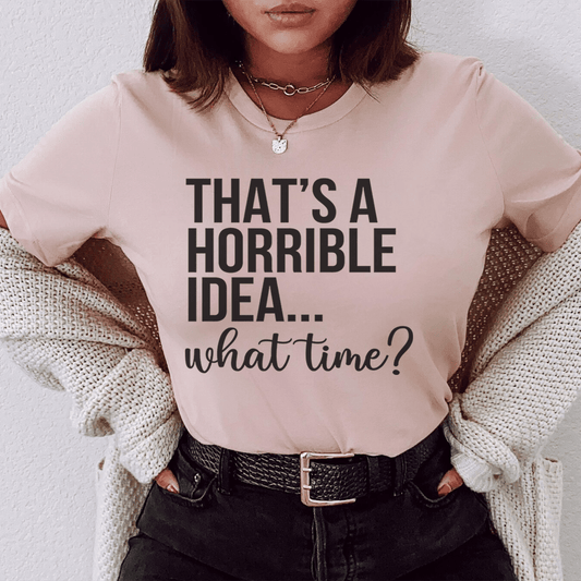 That's A Horrible Idea What Time Tee-0